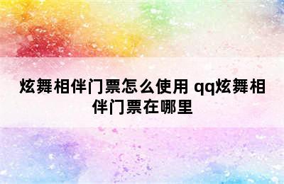 炫舞相伴门票怎么使用 qq炫舞相伴门票在哪里